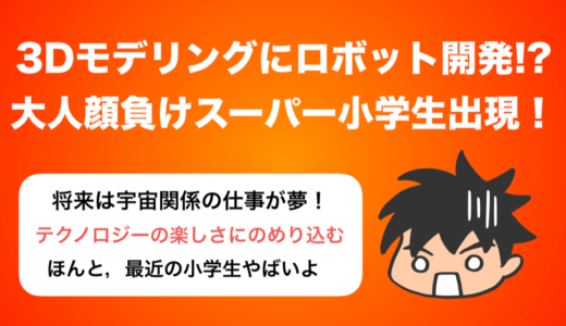 3Dモデリングにロボット開発!? 大人顔負けのスーパー小学生あらわる