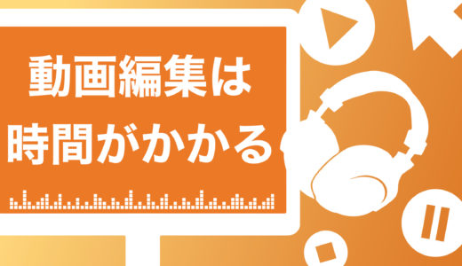 【必見】動画編集が大変な原因5選！作業時間の目安や6つの時短テクニックを解説