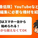 【最低限】YouTubeなどの 動画編集に必要な機材を紹介！