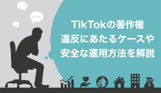【徹底解説】TikTokで著作権侵害にあたる4つのケースとは？違反の処分や安全な運用方法も紹介