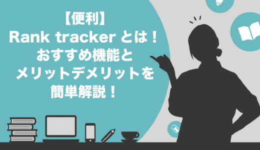 【超便利】Rank Trackerとは！5つのおすすめ機能や料金・メリットデメリットを徹底解説