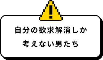 自分の欲求解消しか考えない男たち