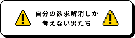 自分の欲求解消しか考えない男たち