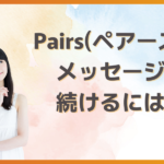 pairsでメッセージを続けるコツとは？マッチング後に絶対NGなメッセージも紹介